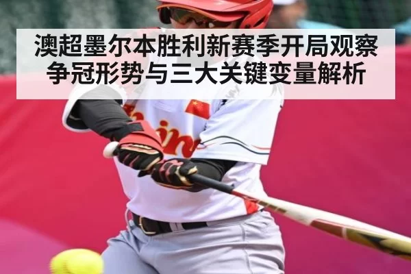 澳超墨尔本胜利新赛季开局观察 争冠形势与三大关键变量解析